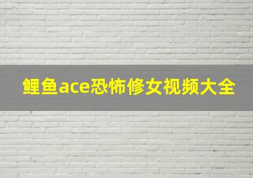 鲤鱼ace恐怖修女视频大全