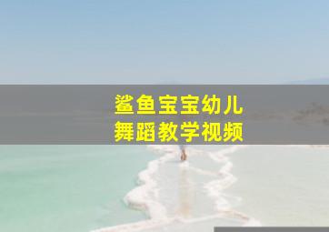 鲨鱼宝宝幼儿舞蹈教学视频