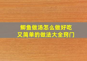 鲫鱼做汤怎么做好吃又简单的做法大全窍门