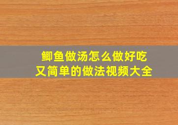 鲫鱼做汤怎么做好吃又简单的做法视频大全