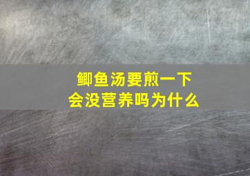 鲫鱼汤要煎一下会没营养吗为什么