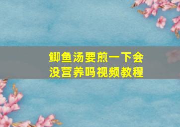 鲫鱼汤要煎一下会没营养吗视频教程