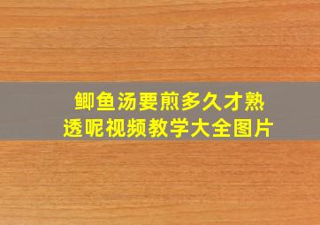 鲫鱼汤要煎多久才熟透呢视频教学大全图片