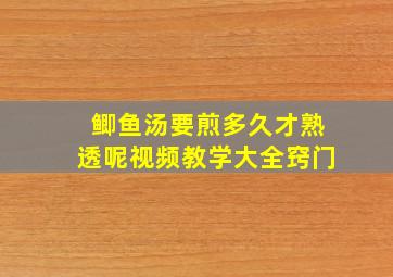 鲫鱼汤要煎多久才熟透呢视频教学大全窍门