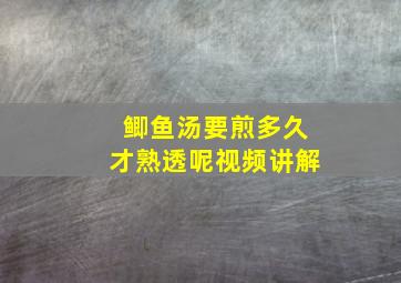 鲫鱼汤要煎多久才熟透呢视频讲解