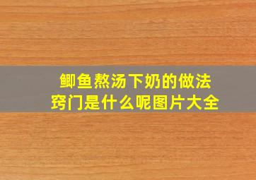 鲫鱼熬汤下奶的做法窍门是什么呢图片大全