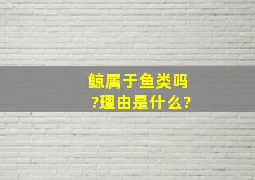 鲸属于鱼类吗?理由是什么?