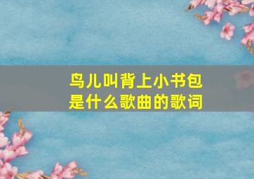 鸟儿叫背上小书包是什么歌曲的歌词