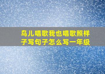 鸟儿唱歌我也唱歌照样子写句子怎么写一年级