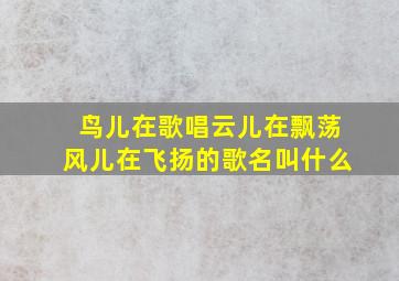 鸟儿在歌唱云儿在飘荡风儿在飞扬的歌名叫什么