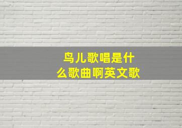 鸟儿歌唱是什么歌曲啊英文歌