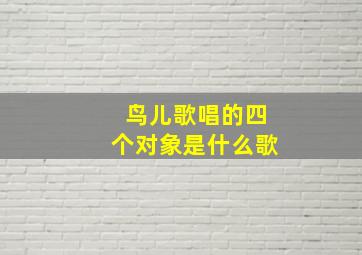 鸟儿歌唱的四个对象是什么歌