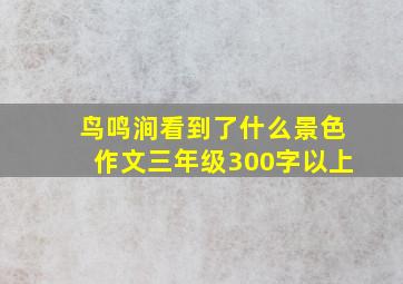 鸟鸣涧看到了什么景色作文三年级300字以上