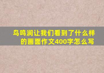 鸟鸣涧让我们看到了什么样的画面作文400字怎么写