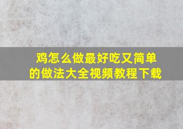 鸡怎么做最好吃又简单的做法大全视频教程下载