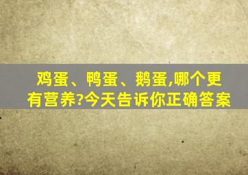 鸡蛋、鸭蛋、鹅蛋,哪个更有营养?今天告诉你正确答案