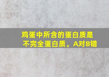 鸡蛋中所含的蛋白质是不完全蛋白质。A对B错