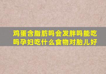 鸡蛋含脂肪吗会发胖吗能吃吗孕妇吃什么食物对胎儿好