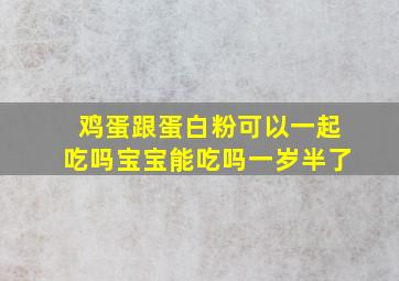 鸡蛋跟蛋白粉可以一起吃吗宝宝能吃吗一岁半了