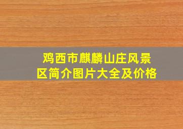 鸡西市麒麟山庄风景区简介图片大全及价格