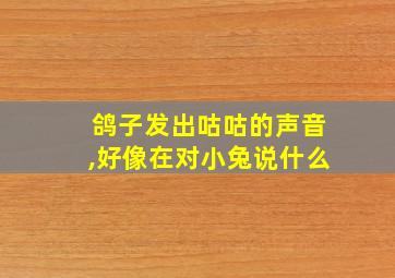 鸽子发出咕咕的声音,好像在对小兔说什么