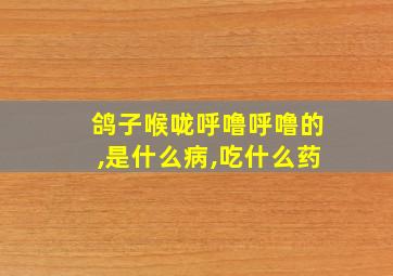 鸽子喉咙呼噜呼噜的,是什么病,吃什么药