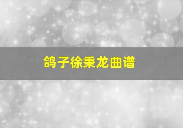 鸽子徐秉龙曲谱