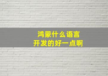 鸿蒙什么语言开发的好一点啊