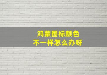 鸿蒙图标颜色不一样怎么办呀