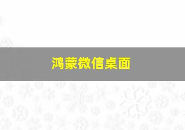 鸿蒙微信桌面