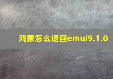 鸿蒙怎么退回emui9.1.0