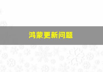 鸿蒙更新问题