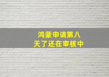 鸿蒙申请第八天了还在审核中