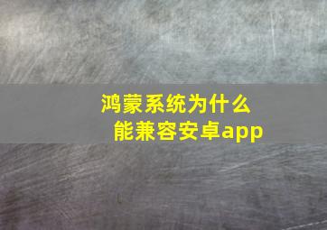 鸿蒙系统为什么能兼容安卓app