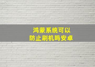 鸿蒙系统可以防止刷机吗安卓