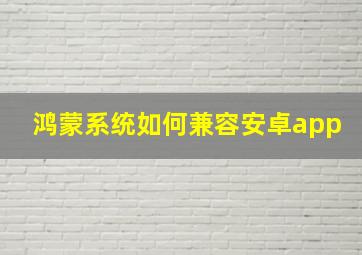 鸿蒙系统如何兼容安卓app