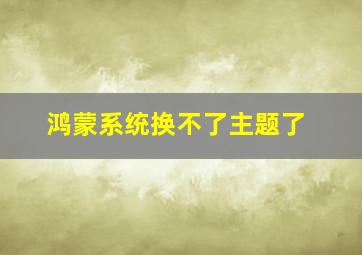 鸿蒙系统换不了主题了