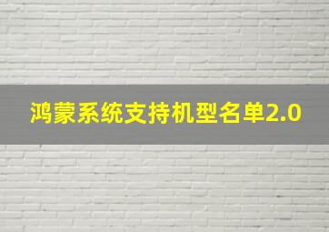 鸿蒙系统支持机型名单2.0