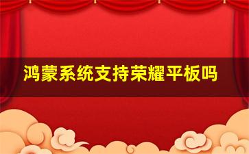 鸿蒙系统支持荣耀平板吗