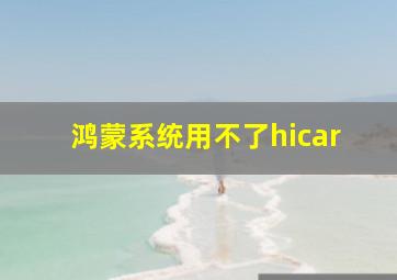 鸿蒙系统用不了hicar