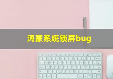 鸿蒙系统锁屏bug