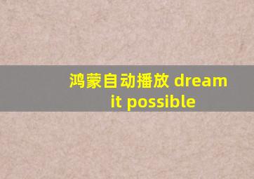 鸿蒙自动播放 dream it possible