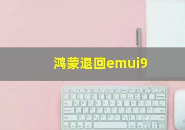 鸿蒙退回emui9