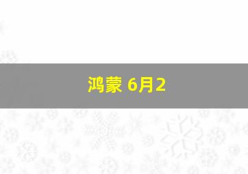 鸿蒙 6月2