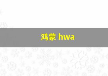 鸿蒙 hwa