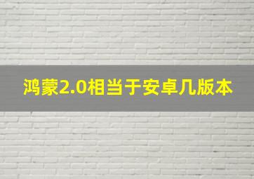 鸿蒙2.0相当于安卓几版本