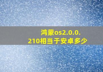 鸿蒙os2.0.0.210相当于安卓多少