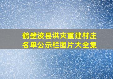 鹤壁浚县洪灾重建村庄名单公示栏图片大全集