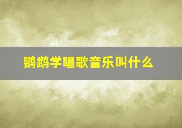 鹦鹉学唱歌音乐叫什么