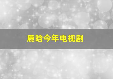 鹿晗今年电视剧